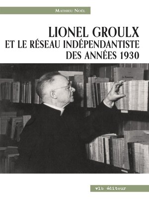 cover image of Lionel Groulx et le réseau indépendantiste des années 1930